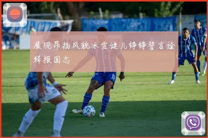 展现昂扬风貌冰雪健儿铮铮誓言诠释报国志