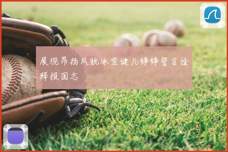 展现昂扬风貌冰雪健儿铮铮誓言诠释报国志