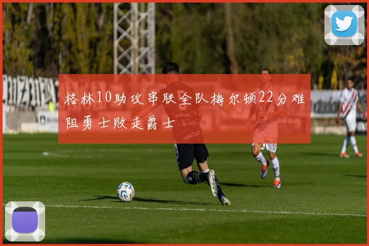 格林10助攻串联全队梅尔顿22分难阻勇士败走爵士