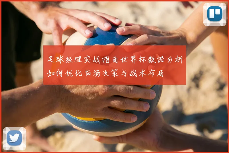 足球经理实战指南世界杯数据分析如何优化临场决策与战术布局