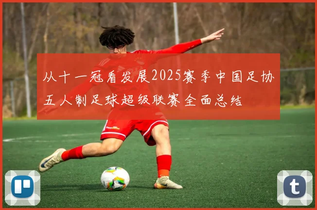 从十一冠看发展2025赛季中国足协五人制足球超级联赛全面总结
