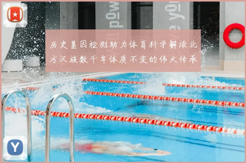 历史基因检测助力体育科学解读北方汉族数千年体质不变的伟大传承