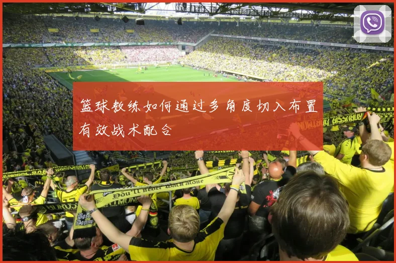 篮球教练如何通过多角度切入布置有效战术配合