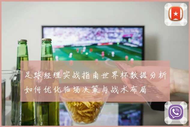足球经理实战指南世界杯数据分析如何优化临场决策与战术布局