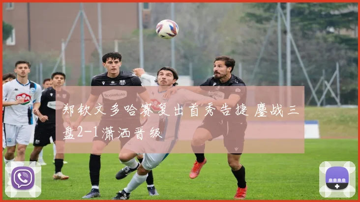 郑钦文多哈赛复出首秀告捷 鏖战三盘2-1潇洒晋级