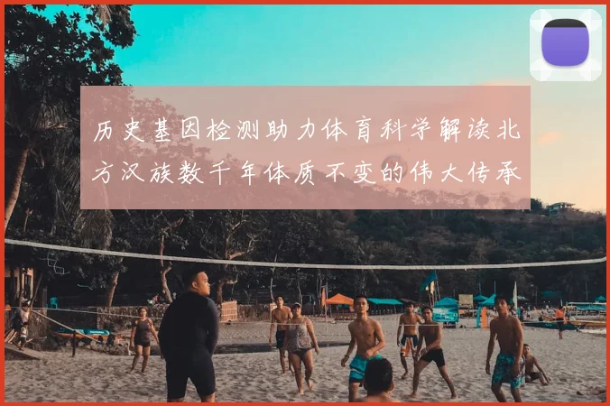 历史基因检测助力体育科学解读北方汉族数千年体质不变的伟大传承
