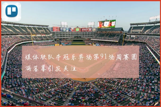 媒体联队夺冠乐弈场第91场周赛圆满落幕引发关注